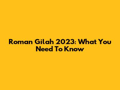 Roman Gilah 2023: What You Need To Know