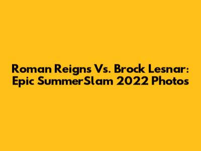 Roman Reigns Vs. Brock Lesnar: Epic SummerSlam 2022 Photos