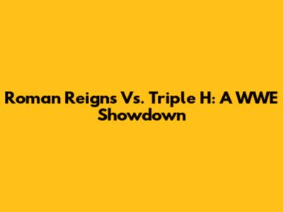 Roman Reigns Vs. Triple H: A WWE Showdown