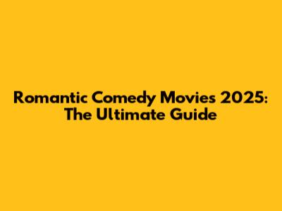 Romantic Comedy Movies 2025: The Ultimate Guide