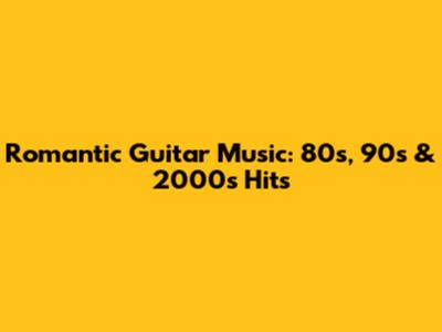 Romantic Guitar Music: 80s, 90s & 2000s Hits