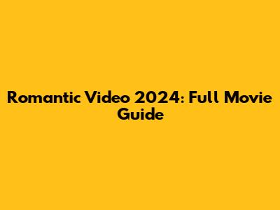 Romantic Video 2024: Full Movie Guide