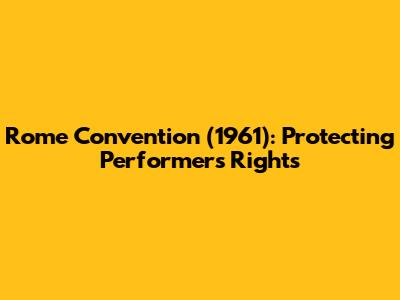 Rome Convention (1961): Protecting Performers' Rights