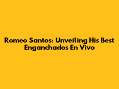 Romeo Santos: Unveiling His Best 'Enganchados En Vivo'