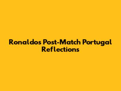 Ronaldo's Post-Match Portugal Reflections