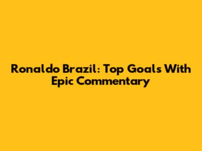 Ronaldo Brazil: Top Goals With Epic Commentary