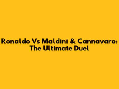 Ronaldo Vs Maldini & Cannavaro: The Ultimate Duel