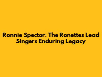 Ronnie Spector: The Ronettes Lead Singer's Enduring Legacy