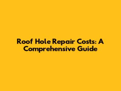 Roof Hole Repair Costs: A Comprehensive Guide