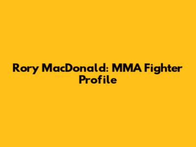 Rory MacDonald: MMA Fighter Profile