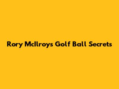 Rory McIlroy's Golf Ball Secrets