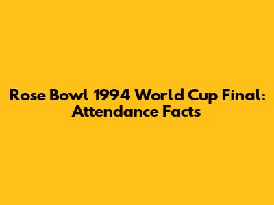 Rose Bowl 1994 World Cup Final: Attendance Facts