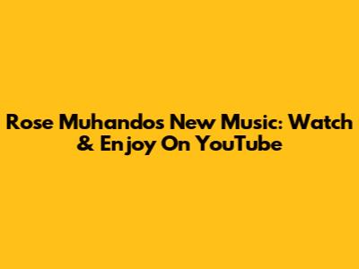 Rose Muhando's New Music: Watch & Enjoy On YouTube