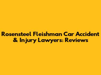 Rosensteel Fleishman Car Accident & Injury Lawyers: Reviews