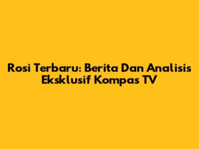 Rosi Terbaru: Berita Dan Analisis Eksklusif Kompas TV