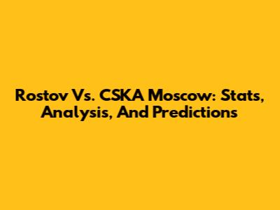 Rostov Vs. CSKA Moscow: Stats, Analysis, And Predictions