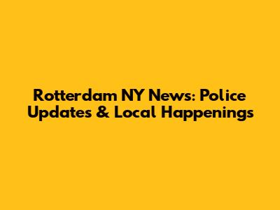 Rotterdam NY News: Police Updates & Local Happenings