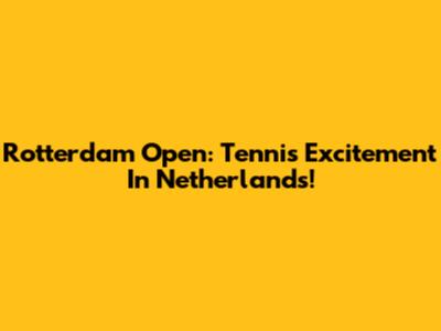 Rotterdam Open: Tennis Excitement In Netherlands!