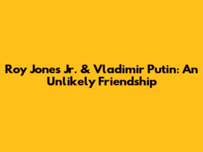 Roy Jones Jr. & Vladimir Putin: An Unlikely Friendship