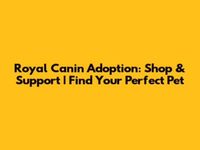 Royal Canin Adoption: Shop & Support | Find Your Perfect Pet