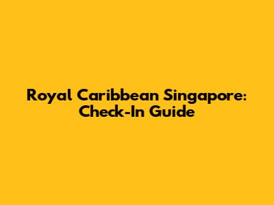 Royal Caribbean Singapore: Check-In Guide