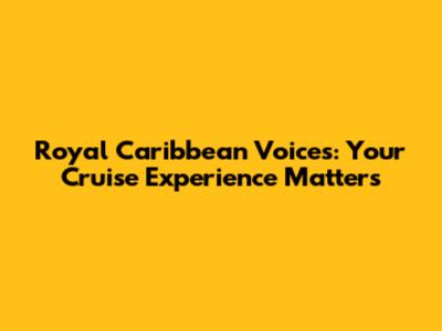 Royal Caribbean Voices: Your Cruise Experience Matters