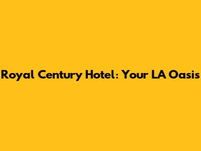 Royal Century Hotel: Your LA Oasis