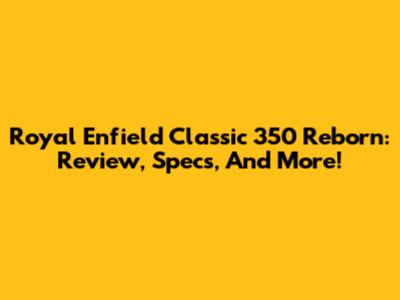 Royal Enfield Classic 350 Reborn: Review, Specs, And More!