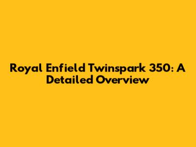 Royal Enfield Twinspark 350: A Detailed Overview