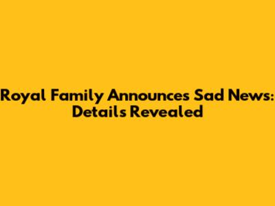 Royal Family Announces Sad News: Details Revealed