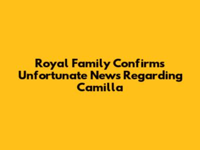 Royal Family Confirms Unfortunate News Regarding Camilla
