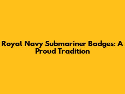 Royal Navy Submariner Badges: A Proud Tradition
