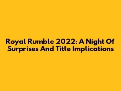 Royal Rumble 2022: A Night Of Surprises And Title Implications