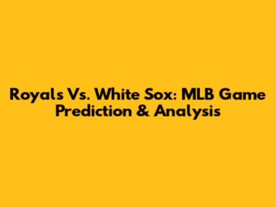 Royals Vs. White Sox: MLB Game Prediction & Analysis