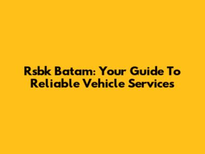 Rsbk Batam: Your Guide To Reliable Vehicle Services