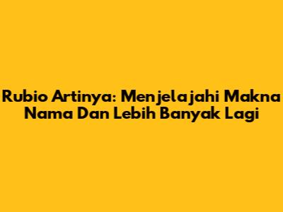 Rubio Artinya: Menjelajahi Makna Nama Dan Lebih Banyak Lagi