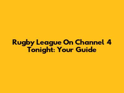 Rugby League On Channel 4 Tonight: Your Guide