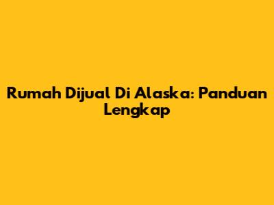 Rumah Dijual Di Alaska: Panduan Lengkap