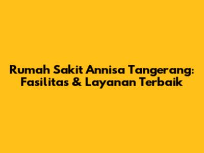 Rumah Sakit Annisa Tangerang: Fasilitas & Layanan Terbaik