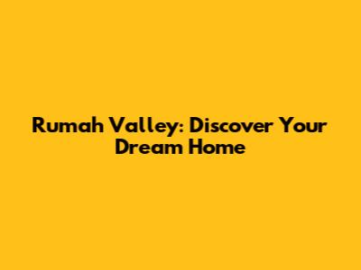 Rumah Valley: Discover Your Dream Home