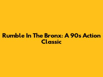 Rumble In The Bronx: A 90s Action Classic