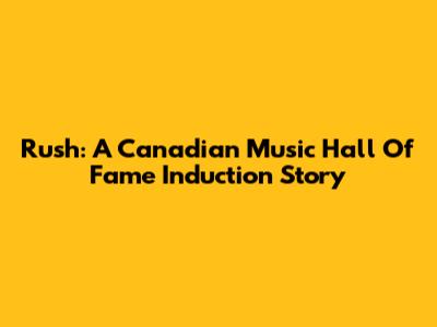 Rush: A Canadian Music Hall Of Fame Induction Story