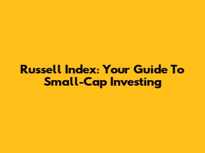 Russell Index: Your Guide To Small-Cap Investing