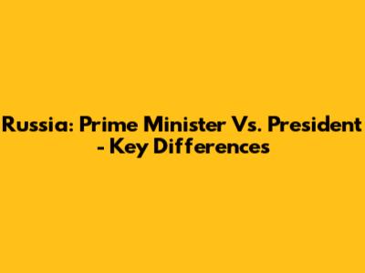 Russia: Prime Minister Vs. President - Key Differences