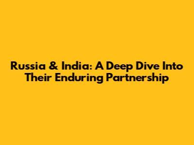 Russia & India: A Deep Dive Into Their Enduring Partnership