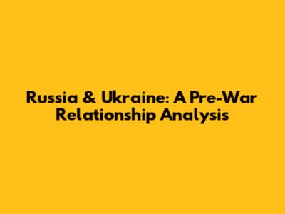 Russia & Ukraine: A Pre-War Relationship Analysis