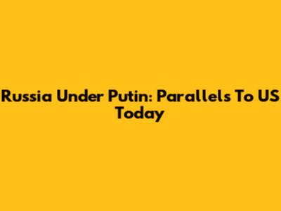 Russia Under Putin: Parallels To US Today