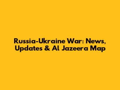 Russia-Ukraine War: News, Updates & Al Jazeera Map