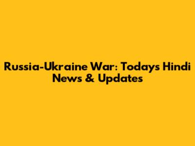 Russia-Ukraine War: Today's Hindi News & Updates