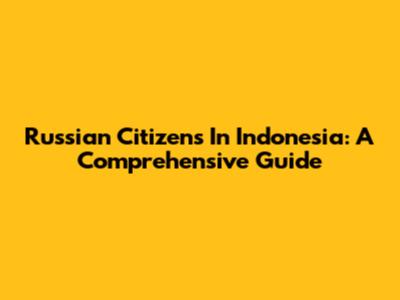 Russian Citizens In Indonesia: A Comprehensive Guide
